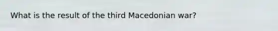 What is the result of the third Macedonian war?