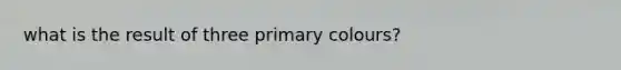 what is the result of three primary colours?