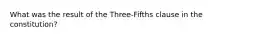 What was the result of the Three-Fifths clause in the constitution?