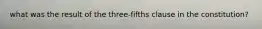 what was the result of the three-fifths clause in the constitution?