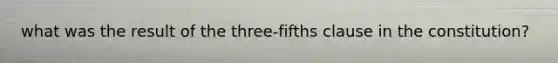 what was the result of the three-fifths clause in the constitution?