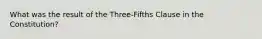 What was the result of the Three-Fifths Clause in the Constitution?