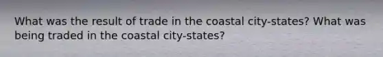 What was the result of trade in the coastal city-states? What was being traded in the coastal city-states?