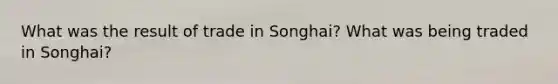 What was the result of trade in Songhai? What was being traded in Songhai?