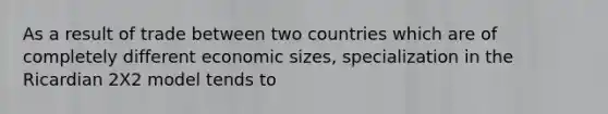 As a result of trade between two countries which are of completely different economic sizes, specialization in the Ricardian 2X2 model tends to