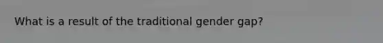 What is a result of the traditional gender gap?