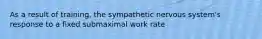 As a result of training, the sympathetic nervous system's response to a fixed submaximal work rate