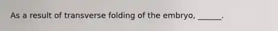 As a result of transverse folding of the embryo, ______.