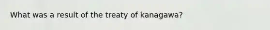 What was a result of the treaty of kanagawa?