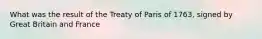 What was the result of the Treaty of Paris of 1763, signed by Great Britain and France