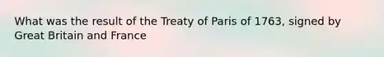 What was the result of the Treaty of Paris of 1763, signed by Great Britain and France