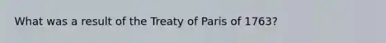 What was a result of the Treaty of Paris of 1763?