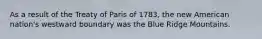 As a result of the Treaty of Paris of 1783, the new American nation's westward boundary was the Blue Ridge Mountains.