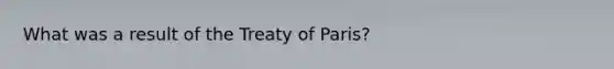 What was a result of the Treaty of Paris?