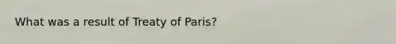 What was a result of Treaty of Paris?