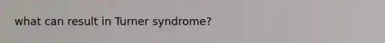 what can result in Turner syndrome?