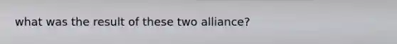 what was the result of these two alliance?