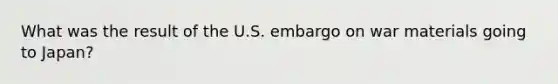 What was the result of the U.S. embargo on war materials going to Japan?