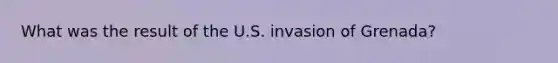 What was the result of the U.S. invasion of Grenada?