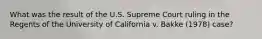 What was the result of the U.S. Supreme Court ruling in the Regents of the University of California v. Bakke (1978) case?