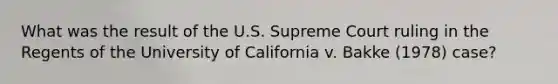 What was the result of the U.S. Supreme Court ruling in the Regents of the University of California v. Bakke (1978) case?