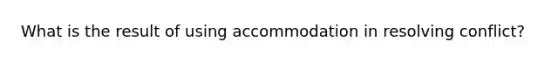 What is the result of using accommodation in resolving conflict?