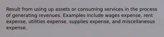 Result from using up assets or consuming services in the process of generating revenues. Examples include wages expense, rent expense, utilities expense, supplies expense, and miscellaneous expense.