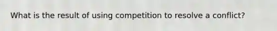 What is the result of using competition to resolve a conflict?