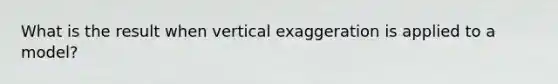 What is the result when vertical exaggeration is applied to a model?