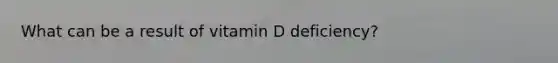 What can be a result of vitamin D deficiency?