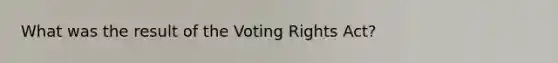 What was the result of the Voting Rights Act?