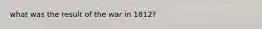 what was the result of the war in 1812?