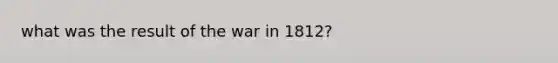 what was the result of the war in 1812?