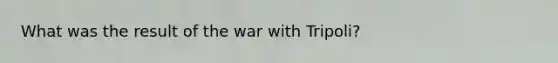 What was the result of the war with Tripoli?