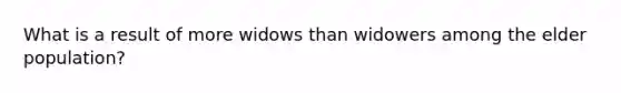 What is a result of more widows than widowers among the elder population?