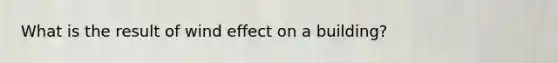 What is the result of wind effect on a building?