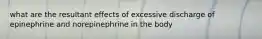what are the resultant effects of excessive discharge of epinephrine and norepinephrine in the body