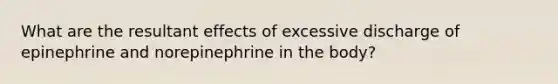 What are the resultant effects of excessive discharge of epinephrine and norepinephrine in the body?