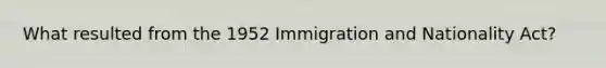 What resulted from the 1952 Immigration and Nationality Act?