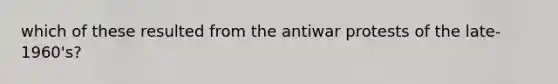 which of these resulted from the antiwar protests of the late-1960's?