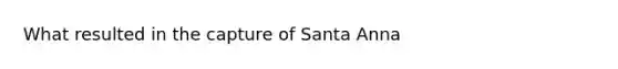 What resulted in the capture of Santa Anna