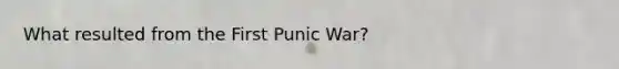 What resulted from the First Punic War?