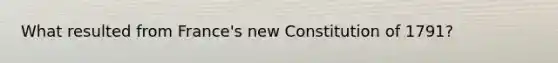 What resulted from France's new Constitution of 1791?
