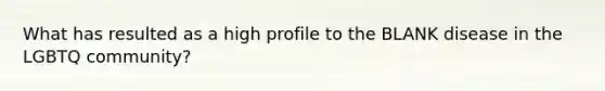 What has resulted as a high profile to the BLANK disease in the LGBTQ community?