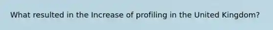 What resulted in the Increase of profiling in the United Kingdom?