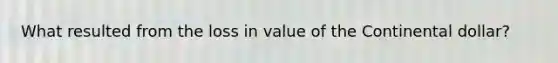 What resulted from the loss in value of the Continental dollar?