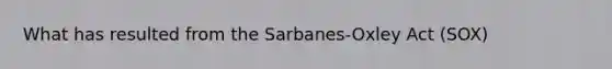 What has resulted from the Sarbanes-Oxley Act (SOX)