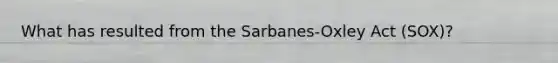 What has resulted from the Sarbanes-Oxley Act (SOX)?