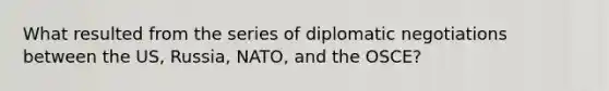 What resulted from the series of diplomatic negotiations between the US, Russia, NATO, and the OSCE?