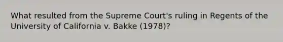 What resulted from the Supreme Court's ruling in Regents of the University of California v. Bakke (1978)?